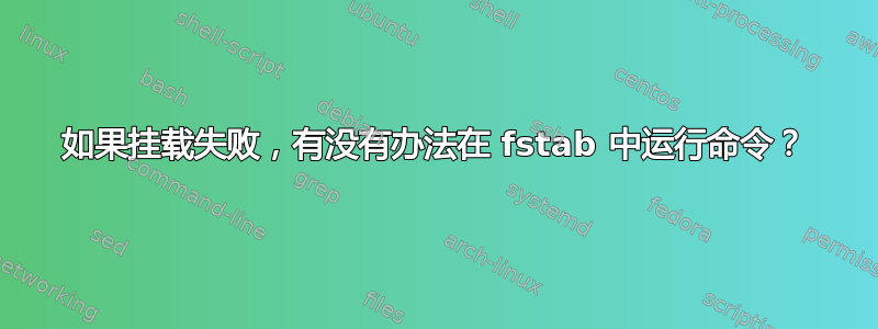 如果挂载失败，有没有办法在 fstab 中运行命令？