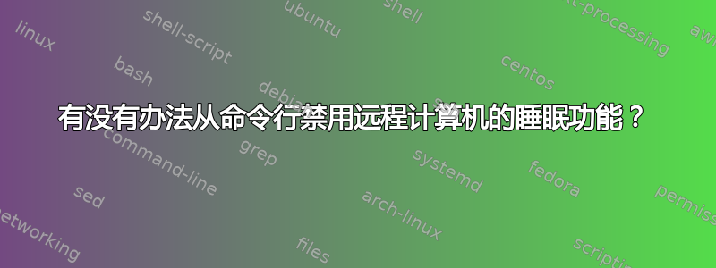 有没有办法从命令行禁用远程计算机的睡眠功能？