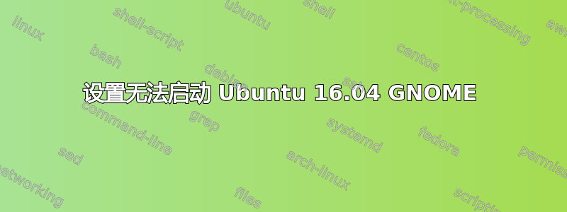 设置无法启动 Ubuntu 16.04 GNOME