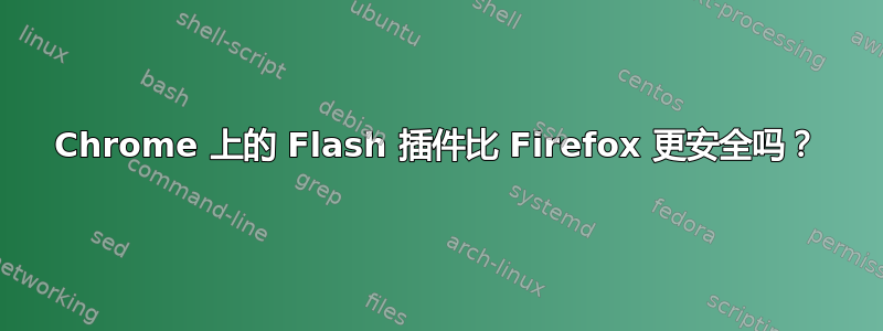 Chrome 上的 Flash 插件比 Firefox 更安全吗？