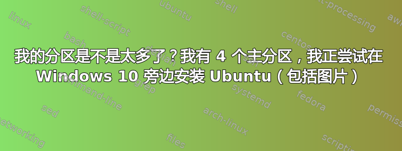 我的分区是不是太多了？我有 4 个主分区，我正尝试在 Windows 10 旁边安装 Ubuntu（包括图片）