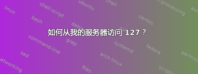 如何从我的服务器访问 127？