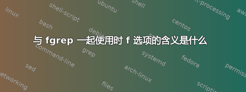 与 fgrep 一起使用时 f 选项的含义是什么 