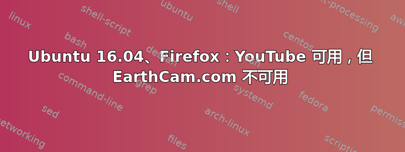 Ubuntu 16.04、Firefox：YouTube 可用，但 EarthCam.com 不可用