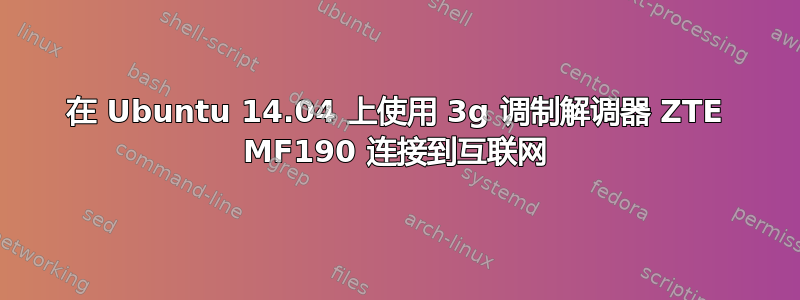 在 Ubuntu 14.04 上使用 3g 调制解调器 ZTE MF190 连接到互联网