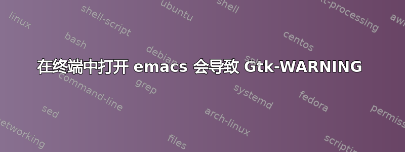 在终端中打开 emacs 会导致 Gtk-WARNING