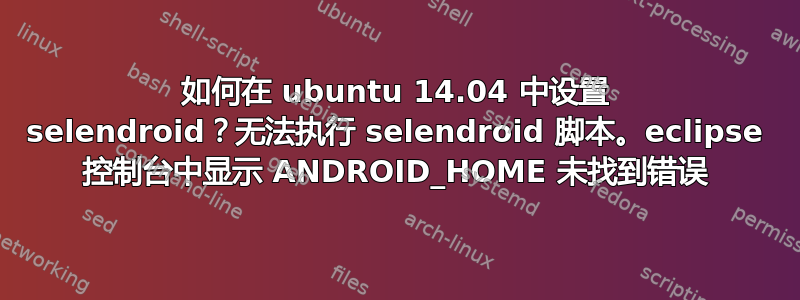 如何在 ubuntu 14.04 中设置 selendroid？无法执行 selendroid 脚本。eclipse 控制台中显示 ANDROID_HOME 未找到错误