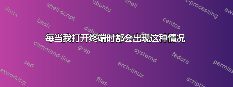 每当我打开终端时都会出现这种情况