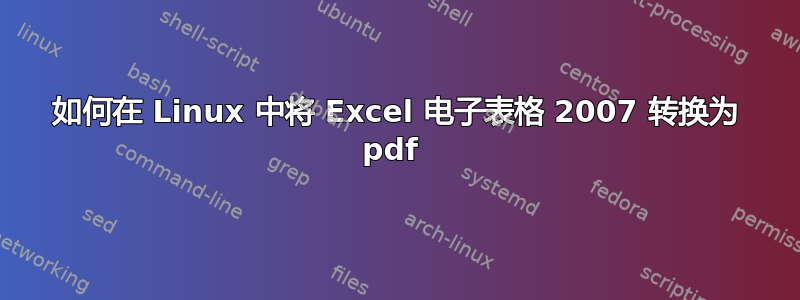 如何在 Linux 中将 Excel 电子表格 2007 转换为 pdf 