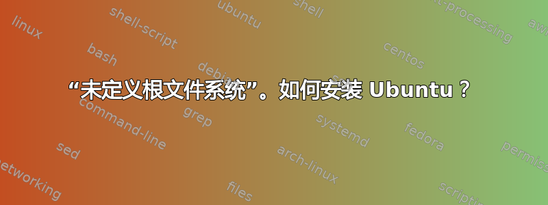 “未定义根文件系统”。如何安装 Ubuntu？