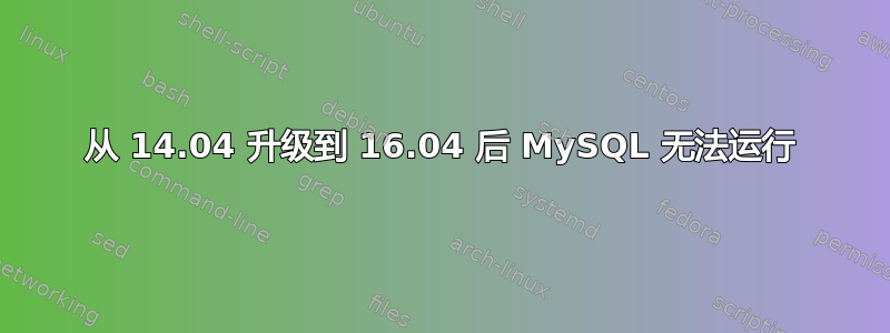 从 14.04 升级到 16.04 后 MySQL 无法运行