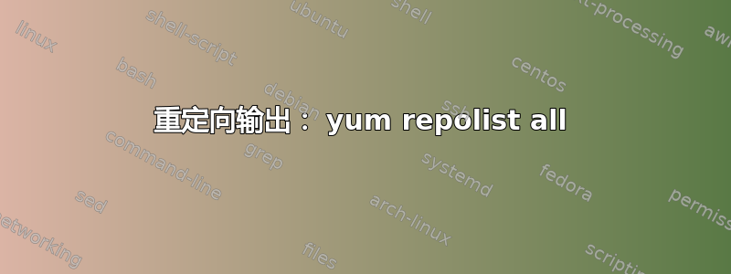 重定向输出： yum repolist all