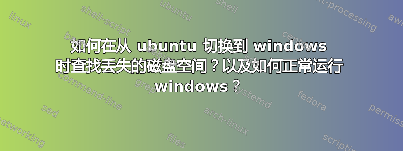 如何在从 ubuntu 切换到 windows 时查找丢失的磁盘空间？以及如何正常运行 windows？