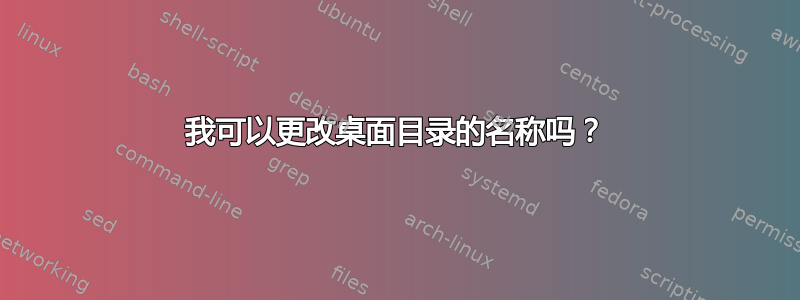 我可以更改桌面目录的名称吗？