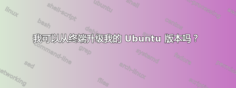 我可以从终端升级我的 Ubuntu 版本吗？