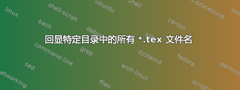 回显特定目录中的所有 *.tex 文件名