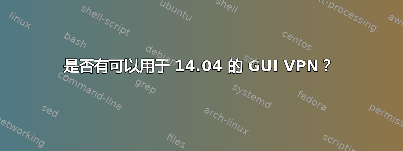 是否有可以用于 14.04 的 GUI VPN？