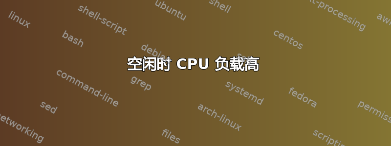 空闲时 CPU 负载高