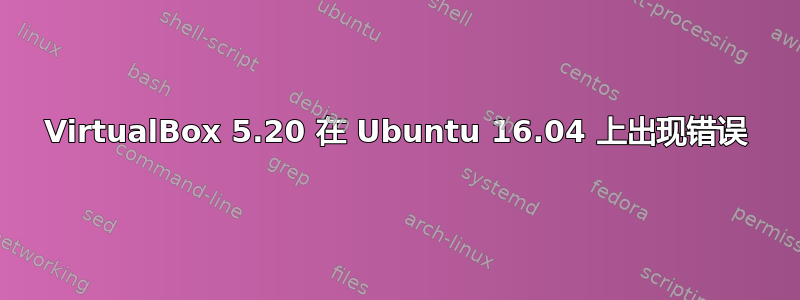 VirtualBox 5.20 在 Ubuntu 16.04 上出现错误