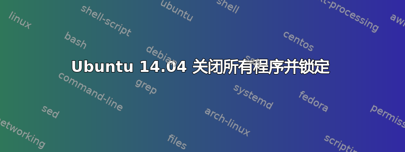 Ubuntu 14.04 关闭所有程序并锁定