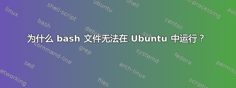 为什么 bash 文件无法在 Ubuntu 中运行？