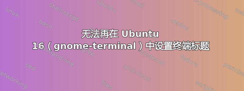 无法再在 Ubuntu 16（gnome-terminal）中设置终端标题