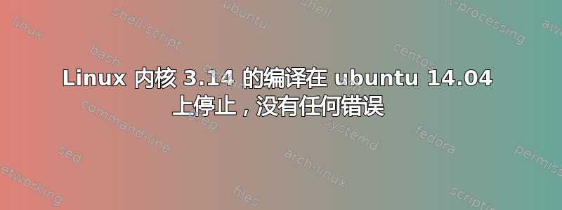 Linux 内核 3.14 的编译在 ubuntu 14.04 上停止，没有任何错误