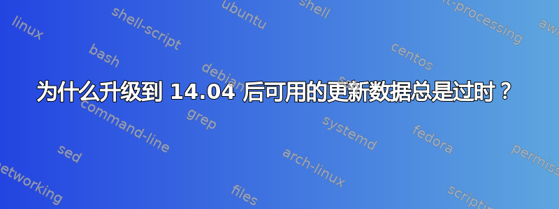 为什么升级到 14.04 后可用的更新数据总是过时？