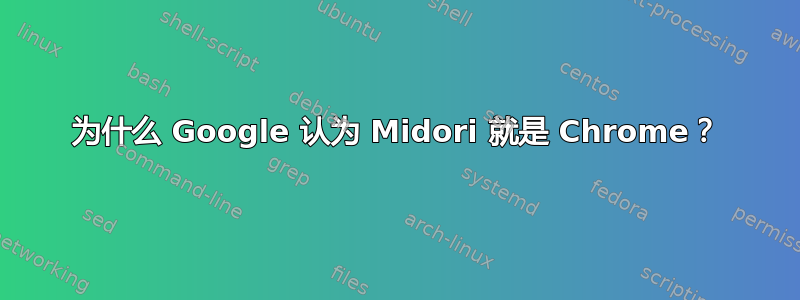 为什么 Google 认为 Midori 就是 Chrome？