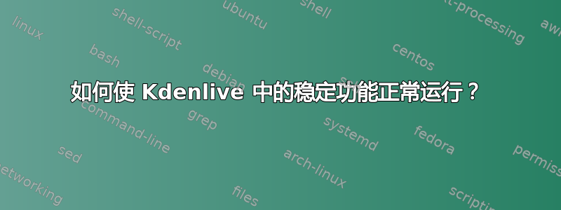 如何使 Kdenlive 中的稳定功能正常运行？