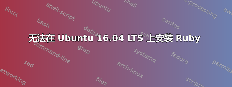 无法在 Ubuntu 16.04 LTS 上安装 Ruby