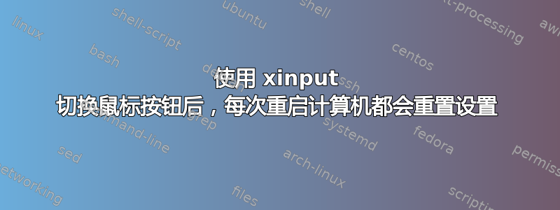 使用 xinput 切换鼠标按钮后，每次重启计算机都会重置设置