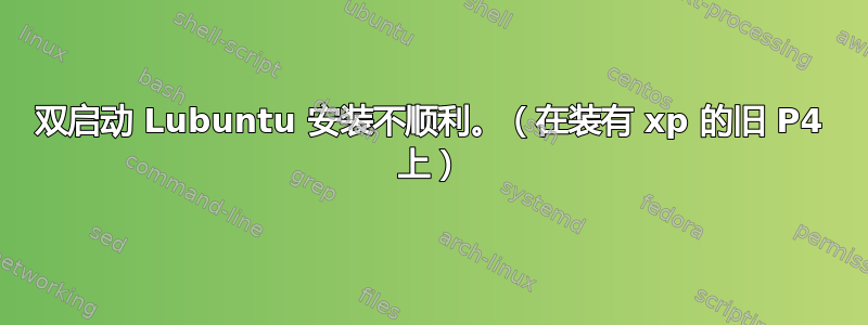 双启动 Lubuntu 安装不顺利。（在装有 xp 的旧 P4 上）