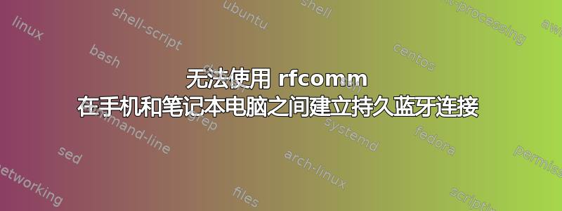 无法使用 rfcomm 在手机和笔记本电脑之间建立持久蓝牙连接