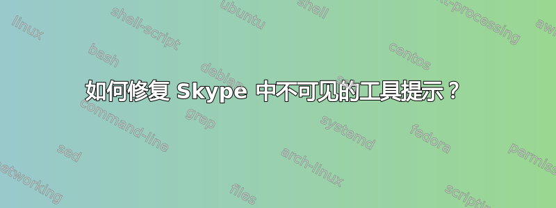 如何修复 Skype 中不可见的工具提示？