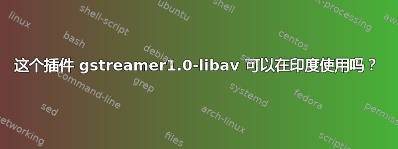 这个插件 gstreamer1.0-libav 可以在印度使用吗？