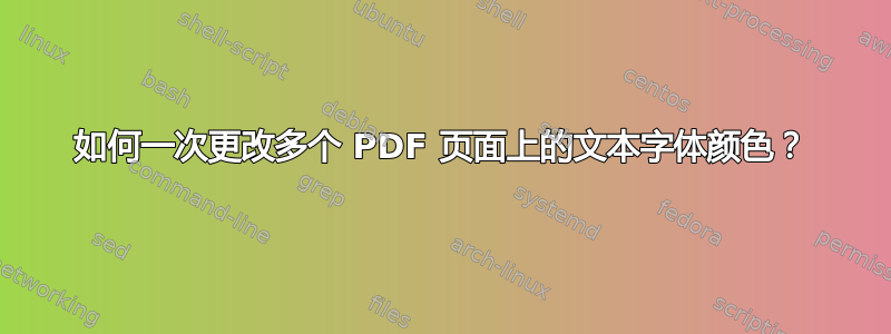 如何一次更改多个 PDF 页面上的文本字体颜色？