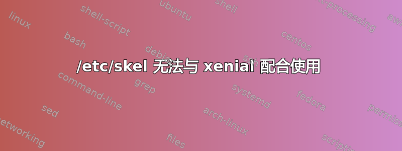 /etc/skel 无法与 xenial 配合使用