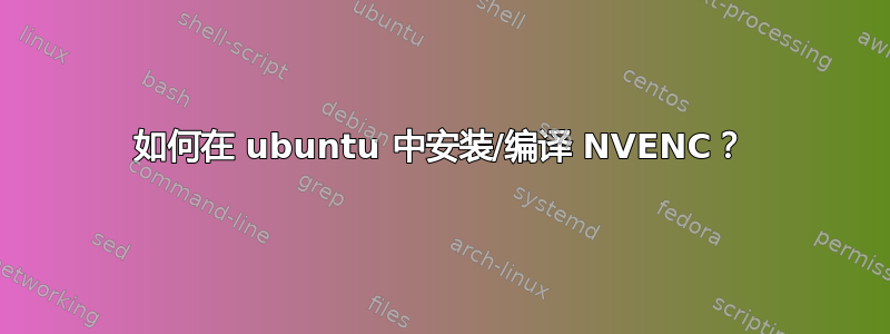 如何在 ubuntu 中安装/编译 NVENC？