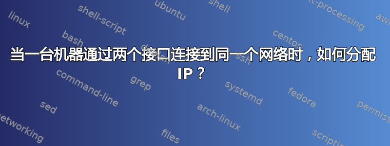 当一台机器通过两个接口连接到同一个网络时，如何分配 IP？