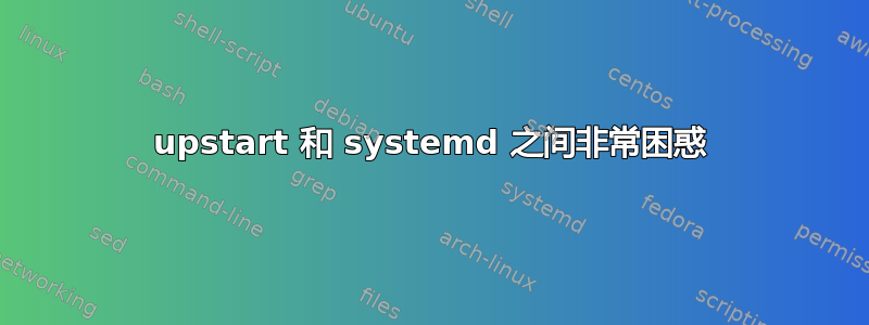 upstart 和 systemd 之间非常困惑