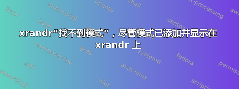 xrandr“找不到模式”，尽管模式已添加并显示在 xrandr 上