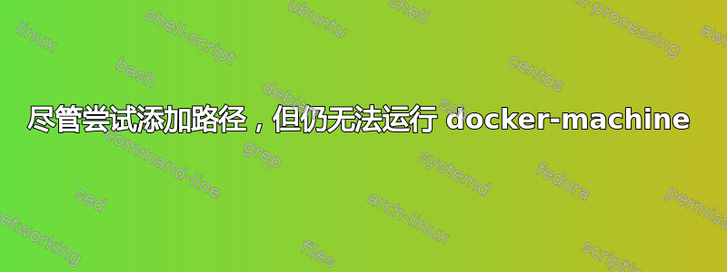 尽管尝试添加路径，但仍无法运行 docker-machine