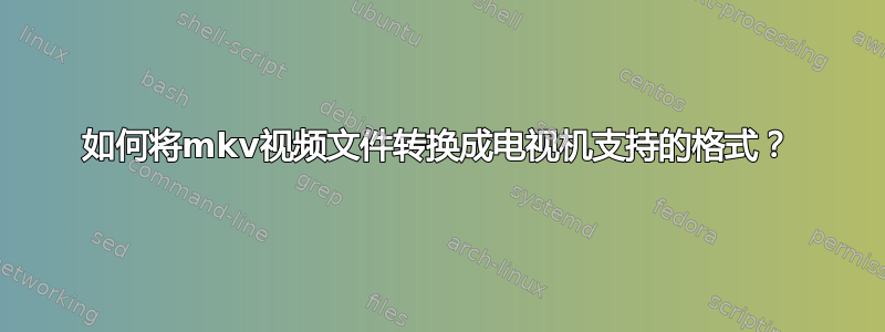 如何将mkv视频文件转换成电视机支持的格式？