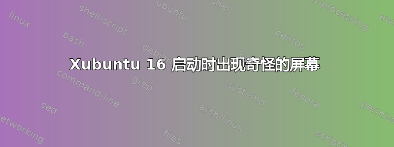 Xubuntu 16 启动时出现奇怪的屏幕