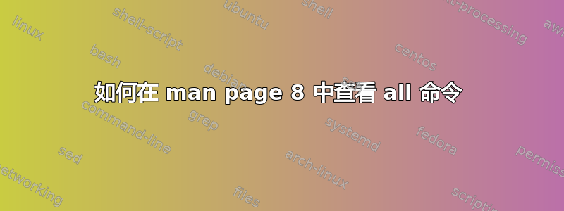 如何在 man page 8 中查看 all 命令