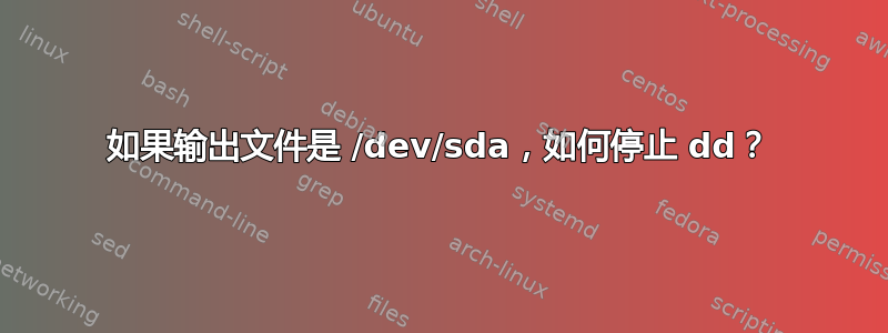 如果输出文件是 /dev/sda，如何停止 dd？