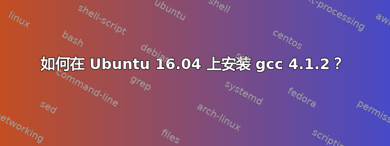 如何在 Ubuntu 16.04 上安装 gcc 4.1.2？