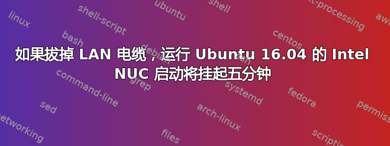 如果拔掉 LAN 电缆，运行 Ubuntu 16.04 的 Intel NUC 启动将挂起五分钟