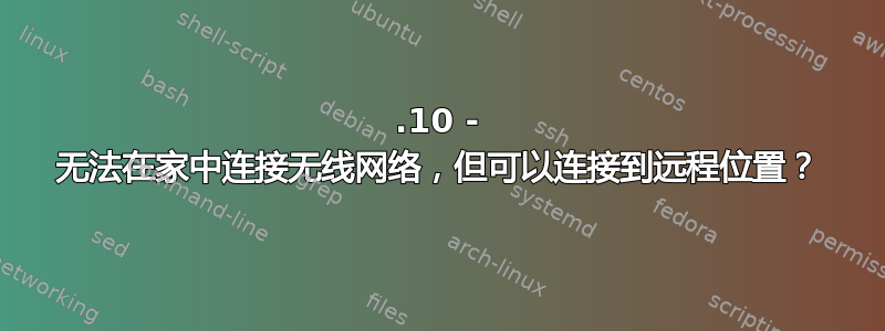 15.10 - 无法在家中连接无线网络，但可以连接到远程位置？